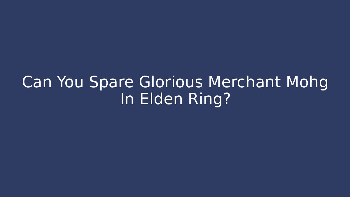 Can You Spare Glorious Merchant Mohg In Elden Ring?