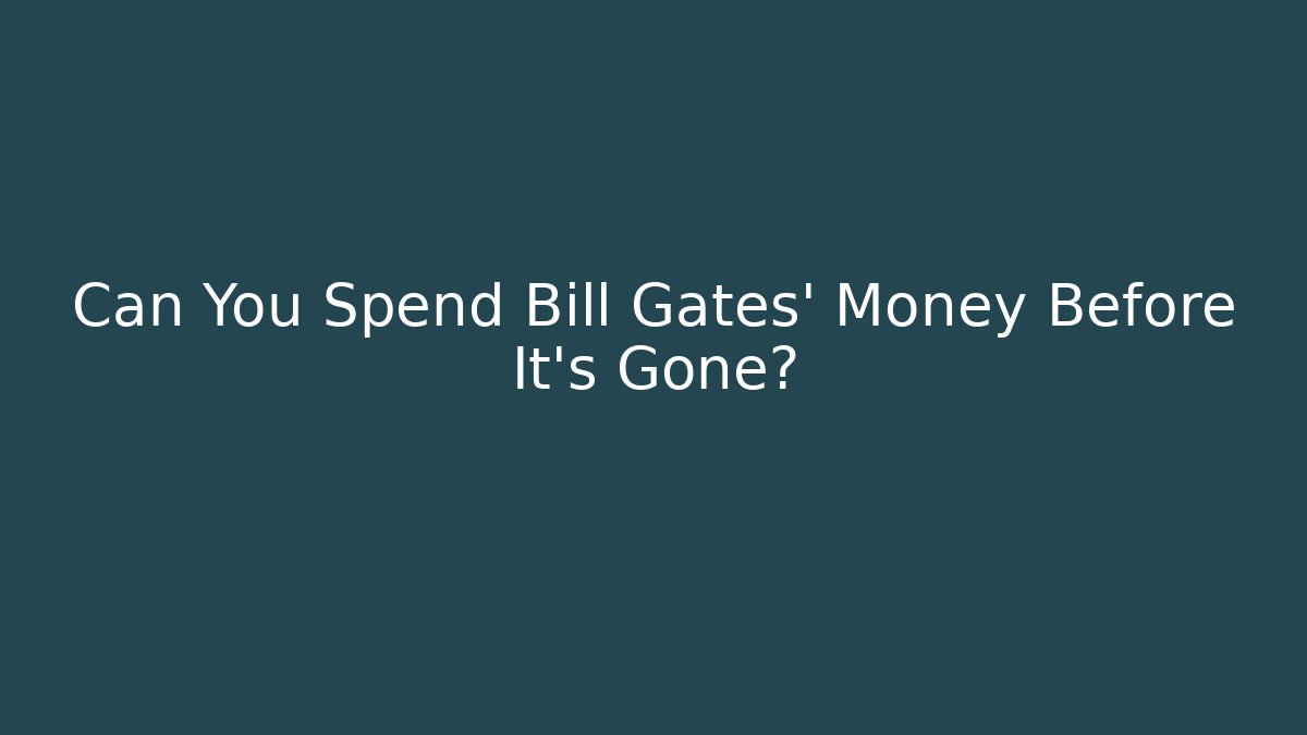 Can You Spend Bill Gates' Money Before It's Gone?