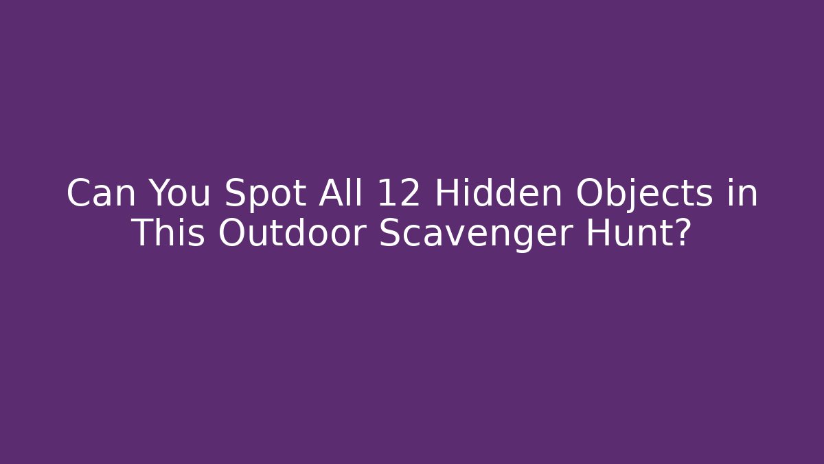 Can You Spot All 12 Hidden Objects in This Outdoor Scavenger Hunt?