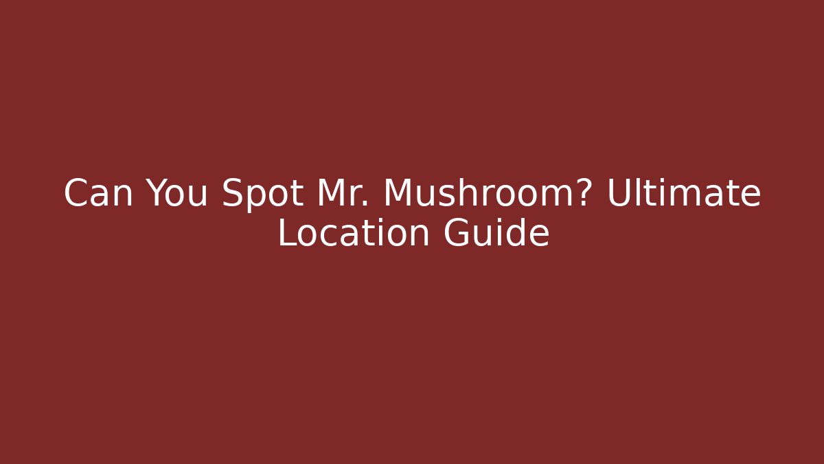 Can You Spot Mr. Mushroom? Ultimate Location Guide