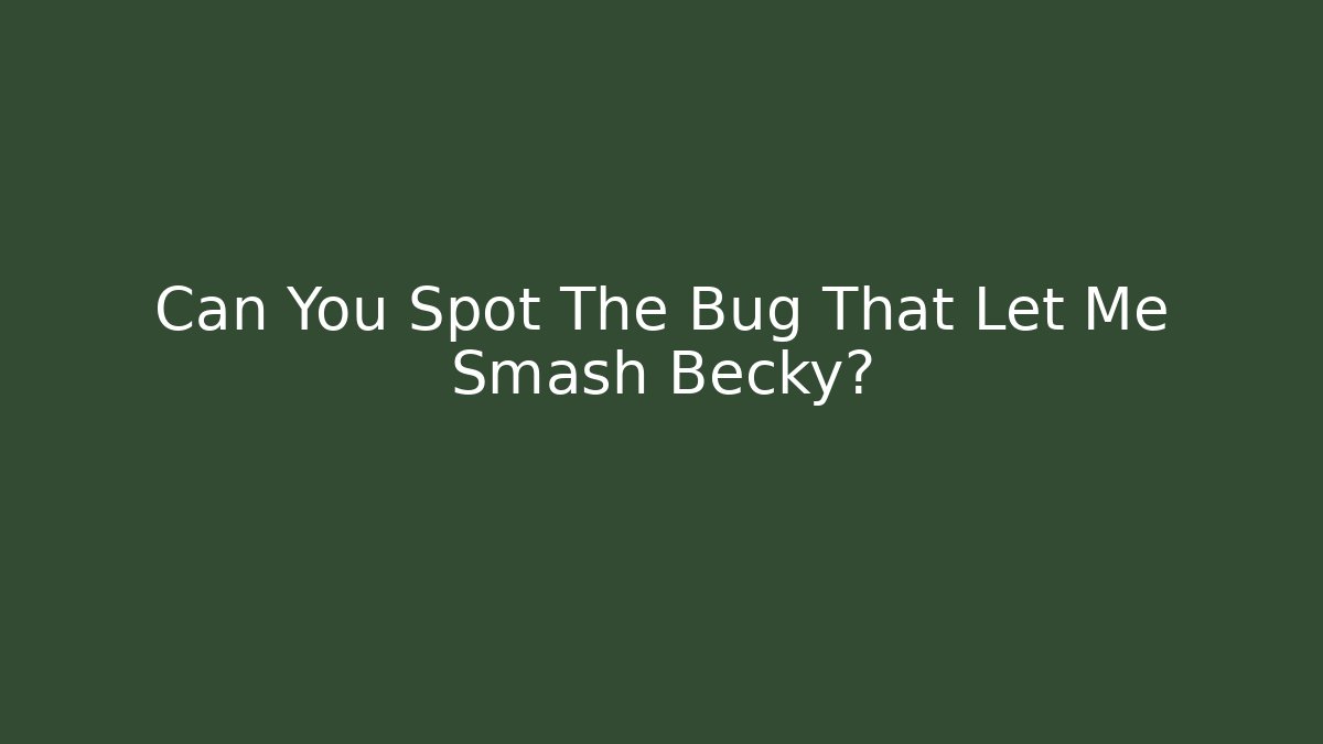 Can You Spot The Bug That Let Me Smash Becky?
