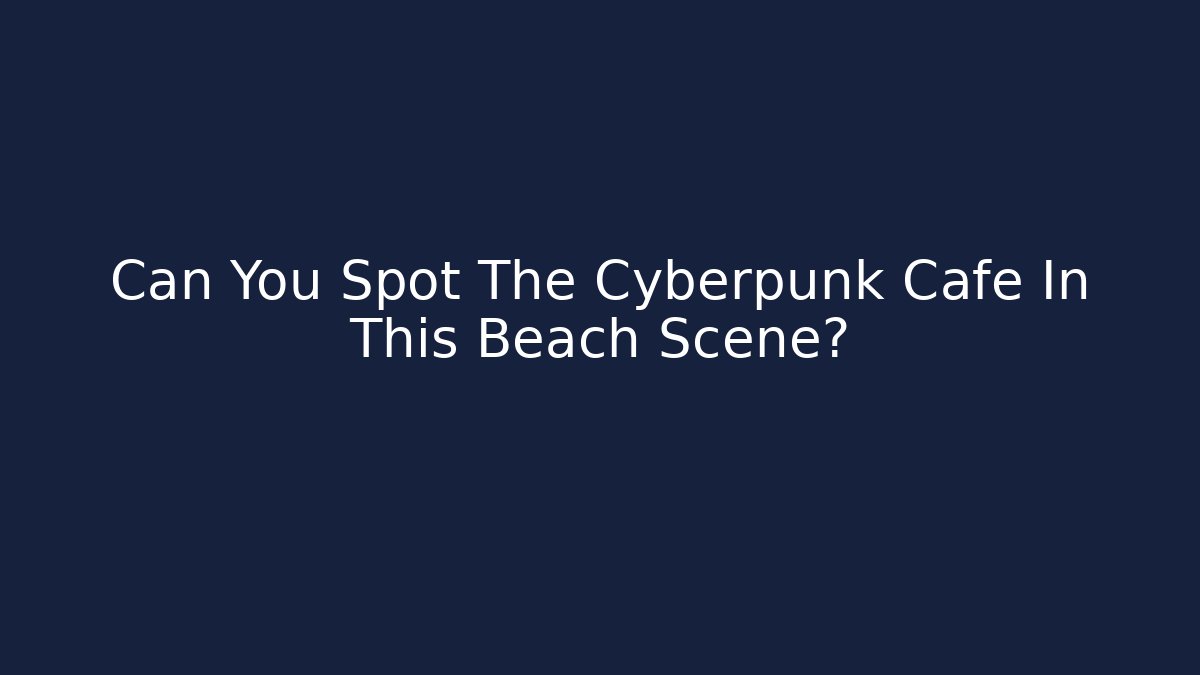 Can You Spot The Cyberpunk Cafe In This Beach Scene?