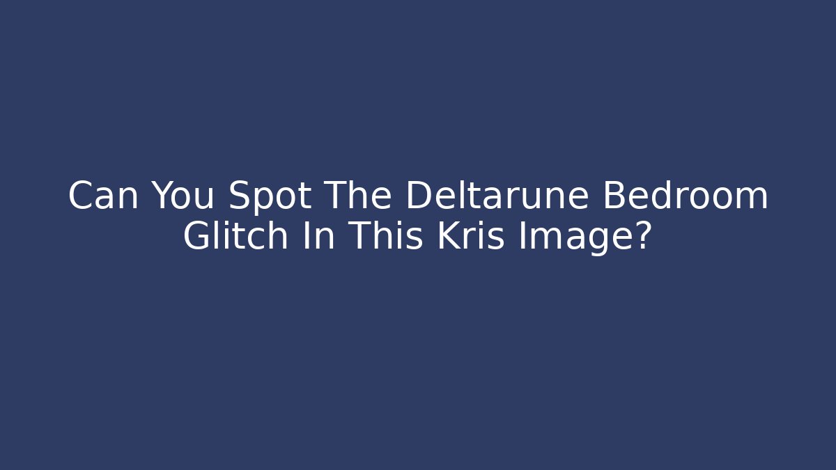 Can You Spot The Deltarune Bedroom Glitch In This Kris Image?