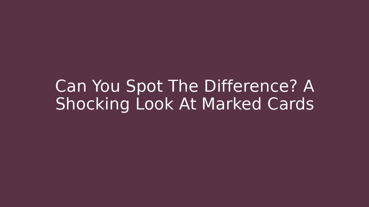 Can You Spot The Difference? A Shocking Look At Marked Cards