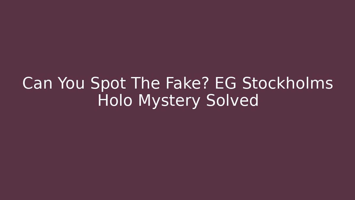 Can You Spot The Fake? EG Stockholms Holo Mystery Solved
