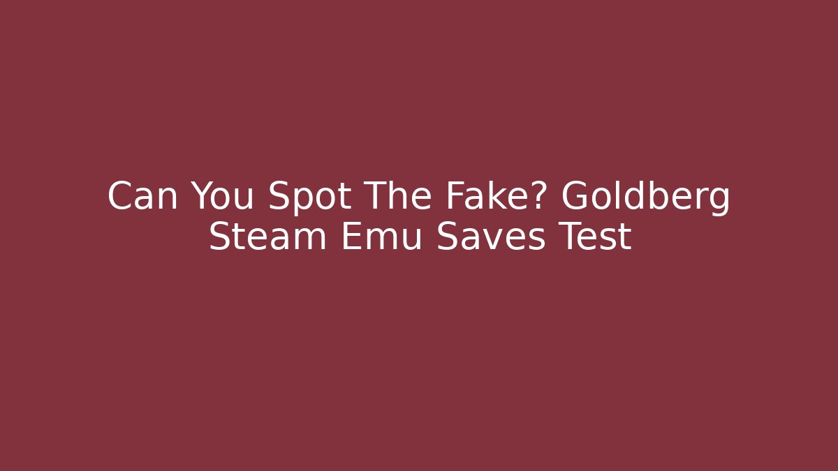 Can You Spot The Fake? Goldberg Steam Emu Saves Test