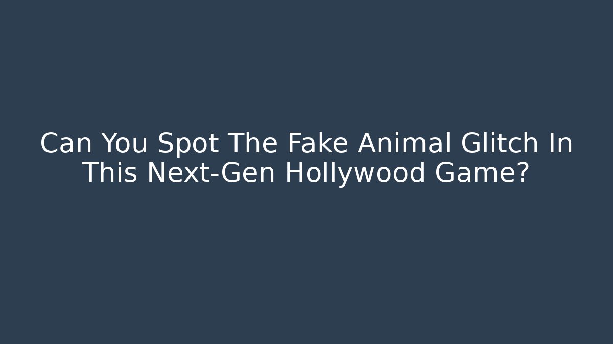Can You Spot The Fake Animal Glitch In This Next-Gen Hollywood Game?