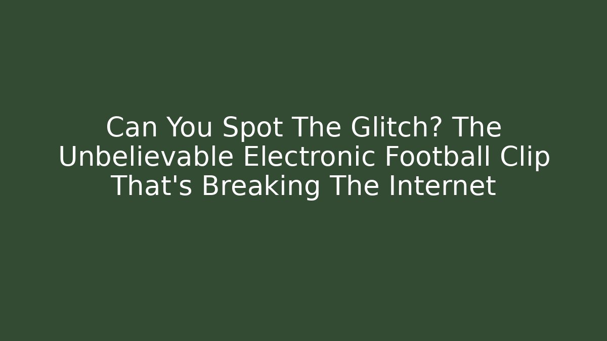 Can You Spot The Glitch? The Unbelievable Electronic Football Clip That’s Breaking The Internet