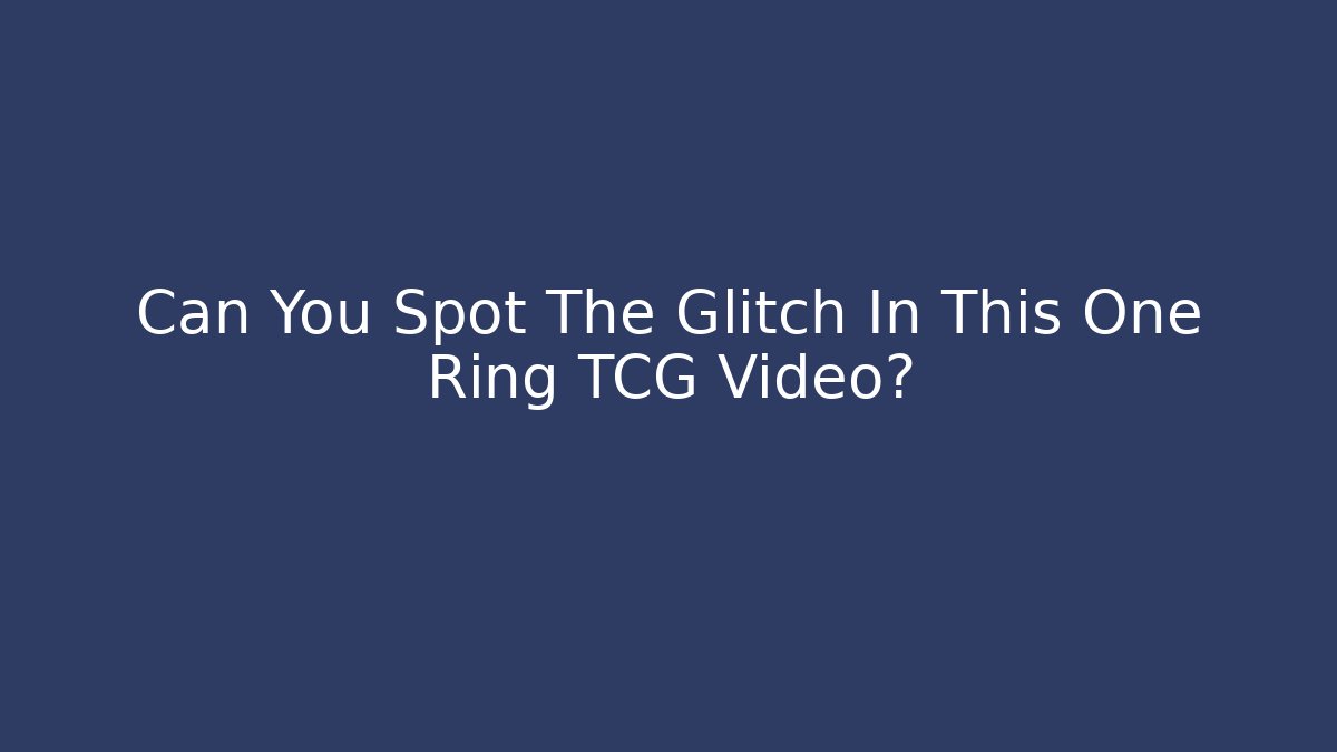 Can You Spot The Glitch In This One Ring TCG Video?
