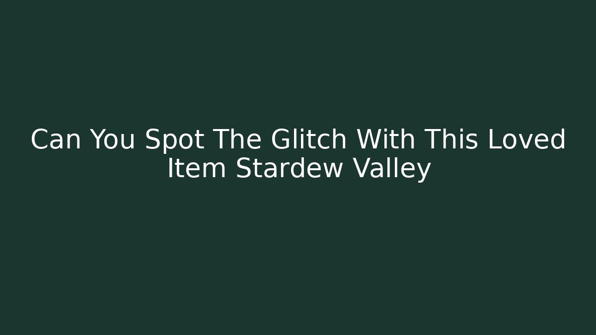 Can You Spot The Glitch With This Loved Item Stardew Valley