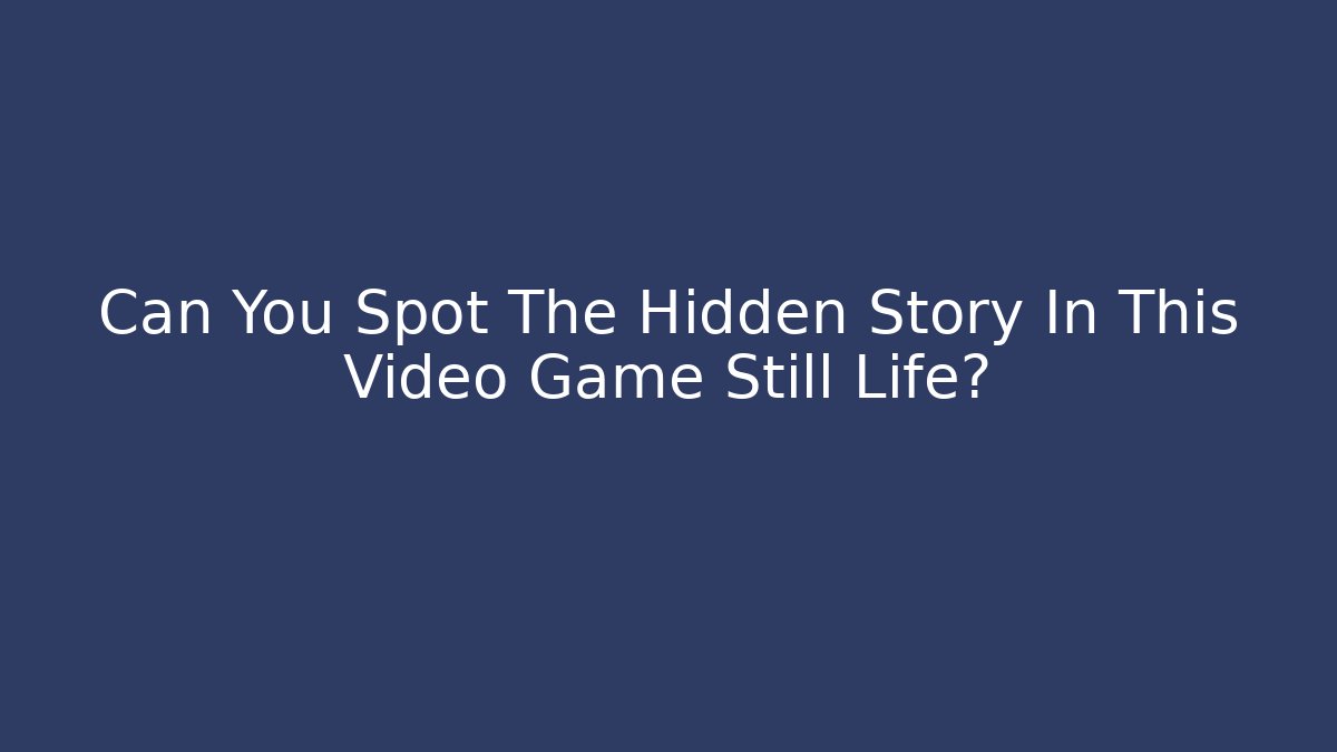 Can You Spot The Hidden Story In This Video Game Still Life?