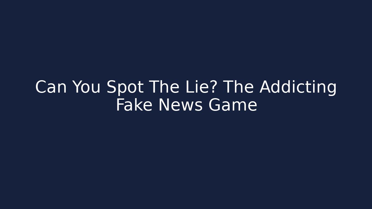 Can You Spot The Lie? The Addicting Fake News Game
