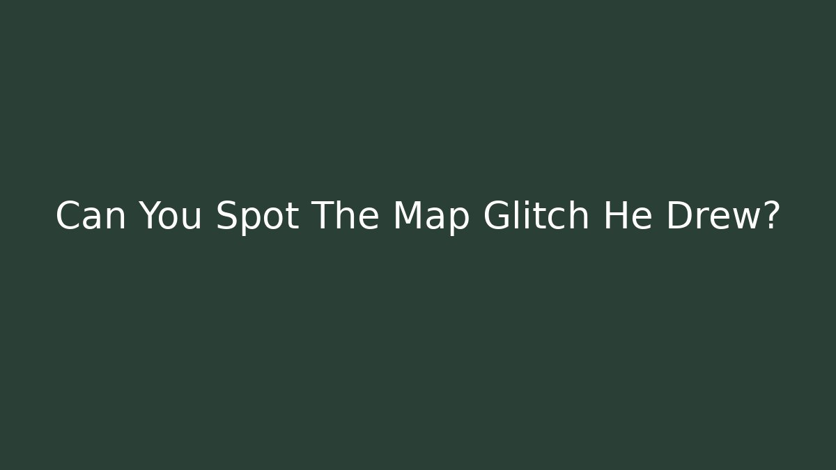 Can You Spot The Map Glitch He Drew?