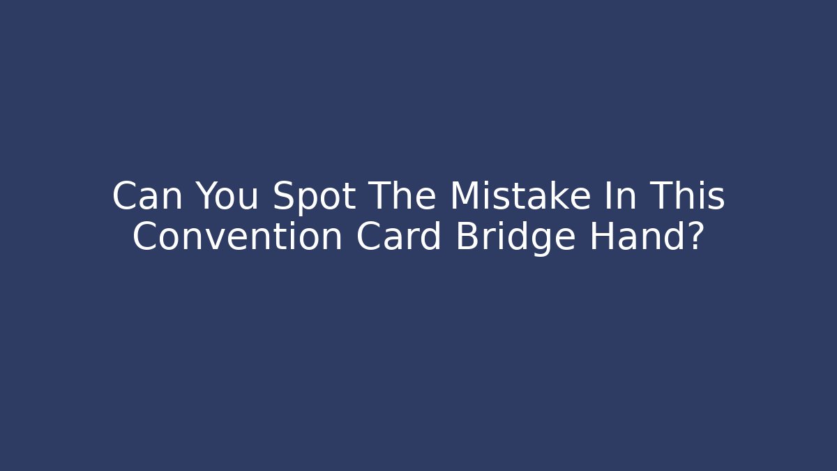 Can You Spot The Mistake In This Convention Card Bridge Hand?