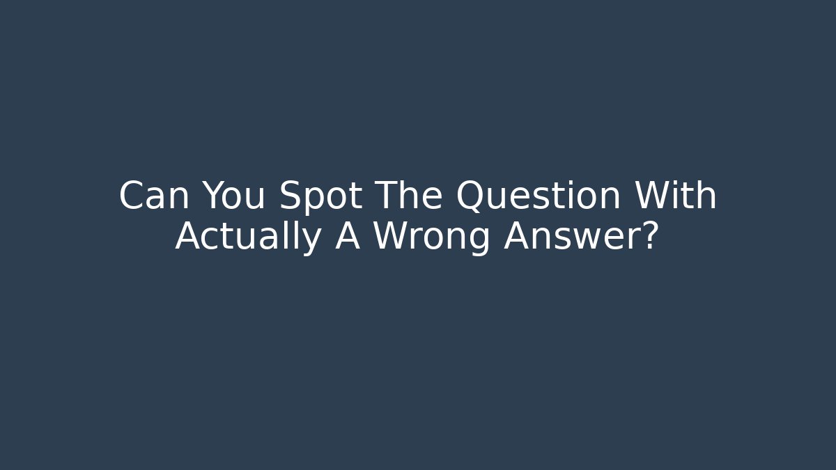 Can You Spot The Question With Actually A Wrong Answer?