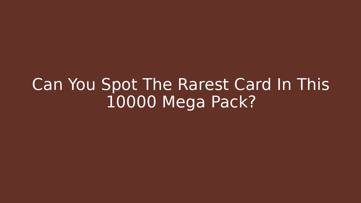 Can You Spot The Rarest Card In This 10000 Mega Pack?