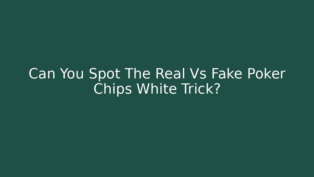 Can You Spot The Real Vs Fake Poker Chips White Trick?