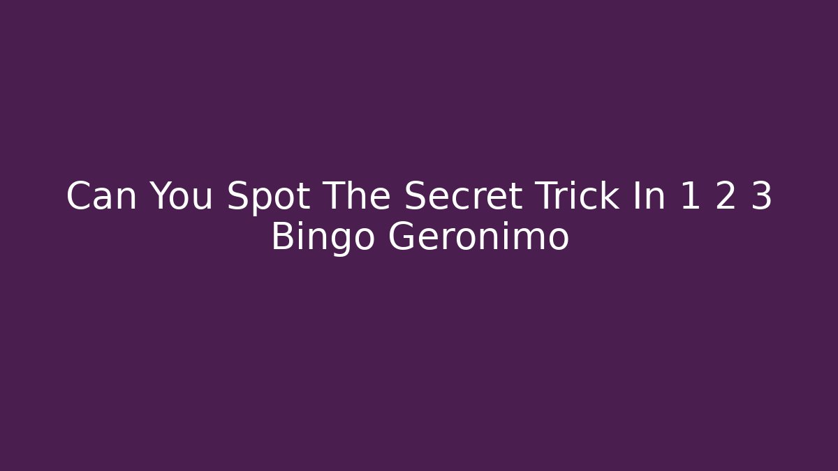 Can You Spot The Secret Trick In 1 2 3 Bingo Geronimo