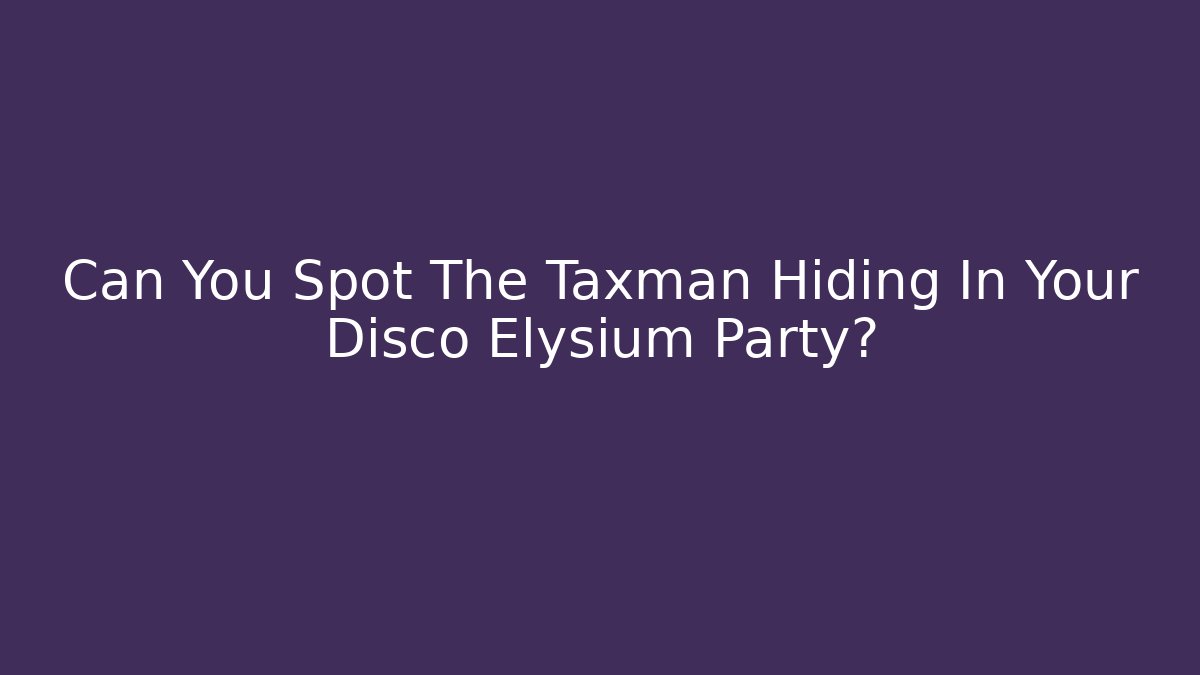 Can You Spot The Taxman Hiding In Your Disco Elysium Party?