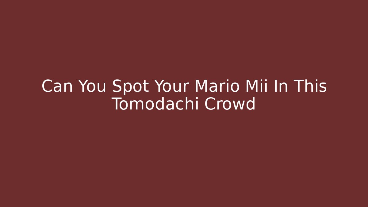 Can You Spot Your Mario Mii In This Tomodachi Crowd
