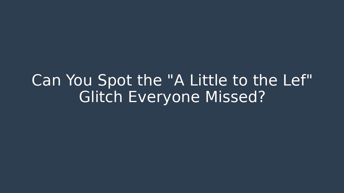 Can You Spot the "A Little to the Lef" Glitch Everyone Missed?
