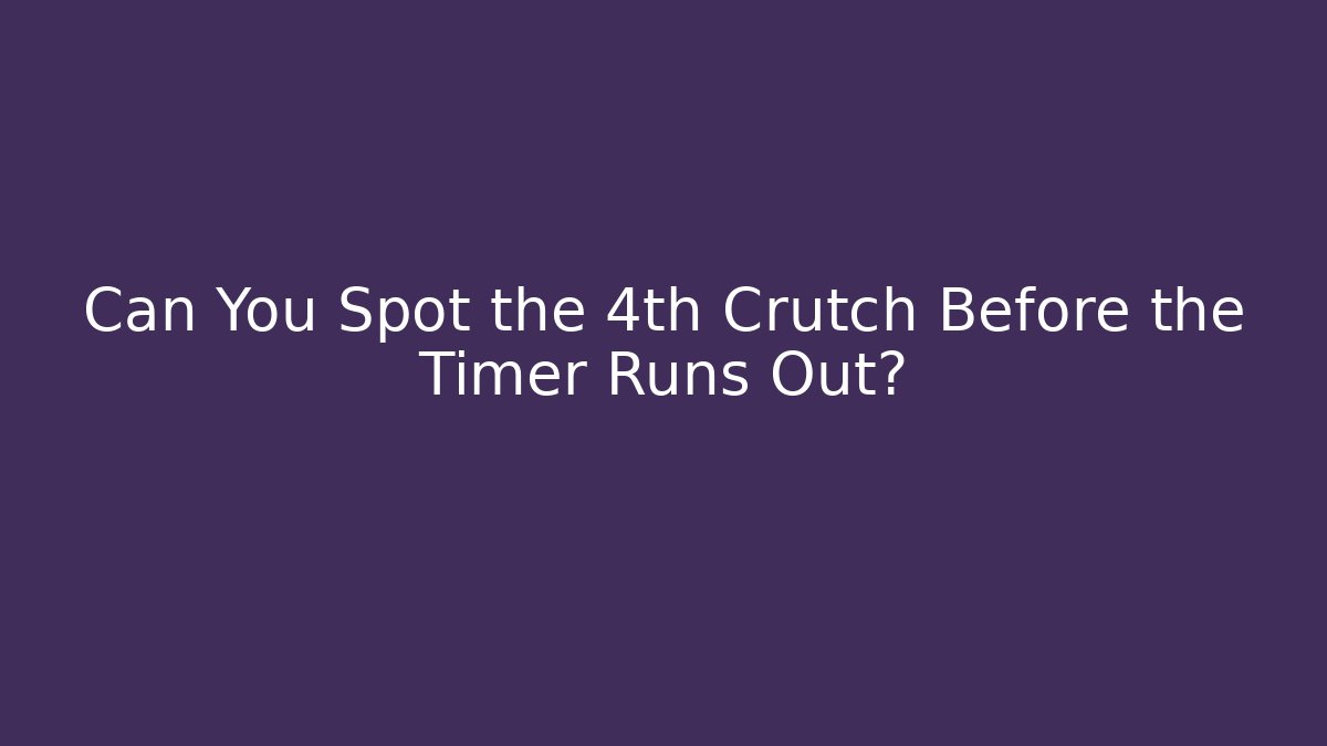 Can You Spot the 4th Crutch Before the Timer Runs Out?