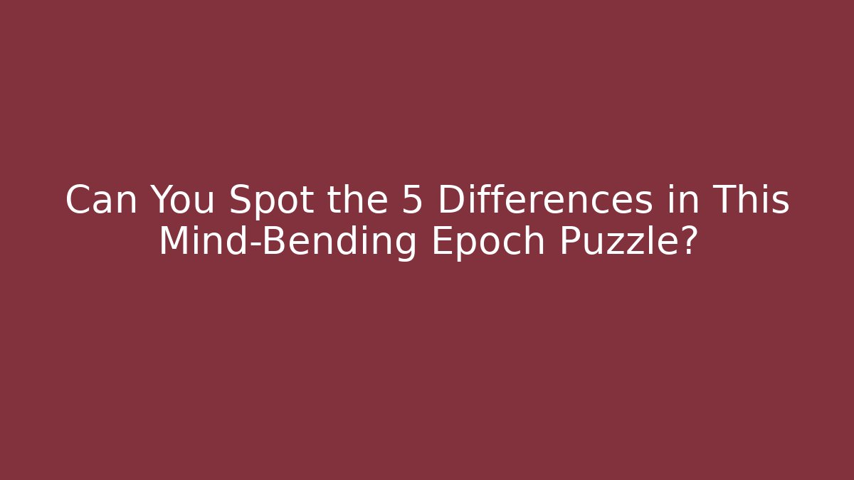 Can You Spot the 5 Differences in This Mind-Bending Epoch Puzzle?