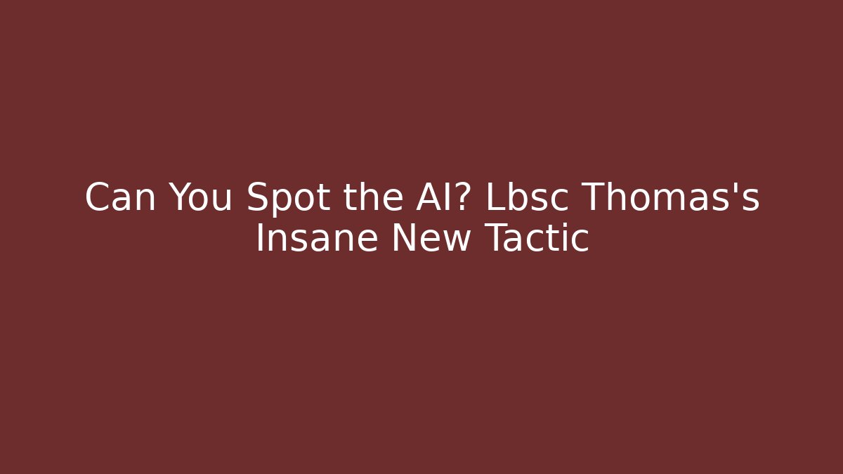 Can You Spot the AI? Lbsc Thomas's Insane New Tactic