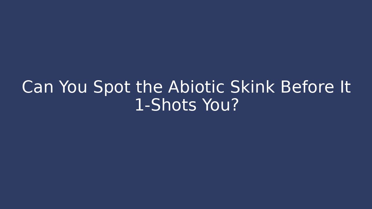 Can You Spot the Abiotic Skink Before It 1-Shots You?
