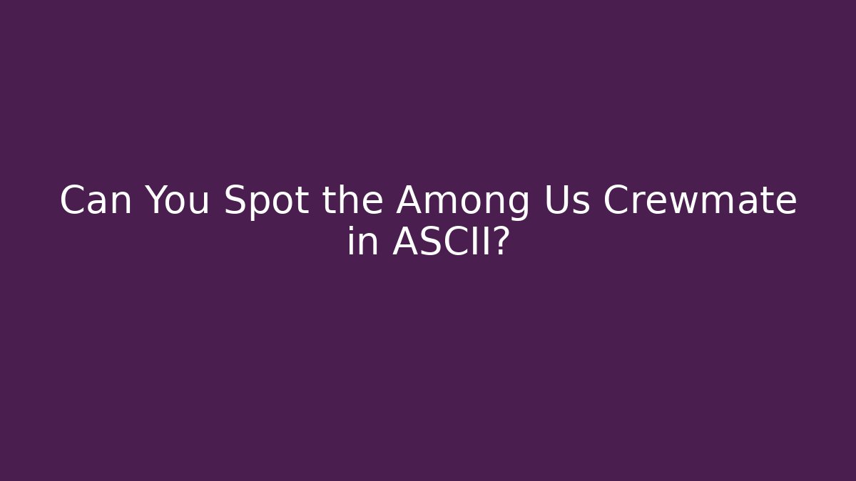 Can You Spot the Among Us Crewmate in ASCII?