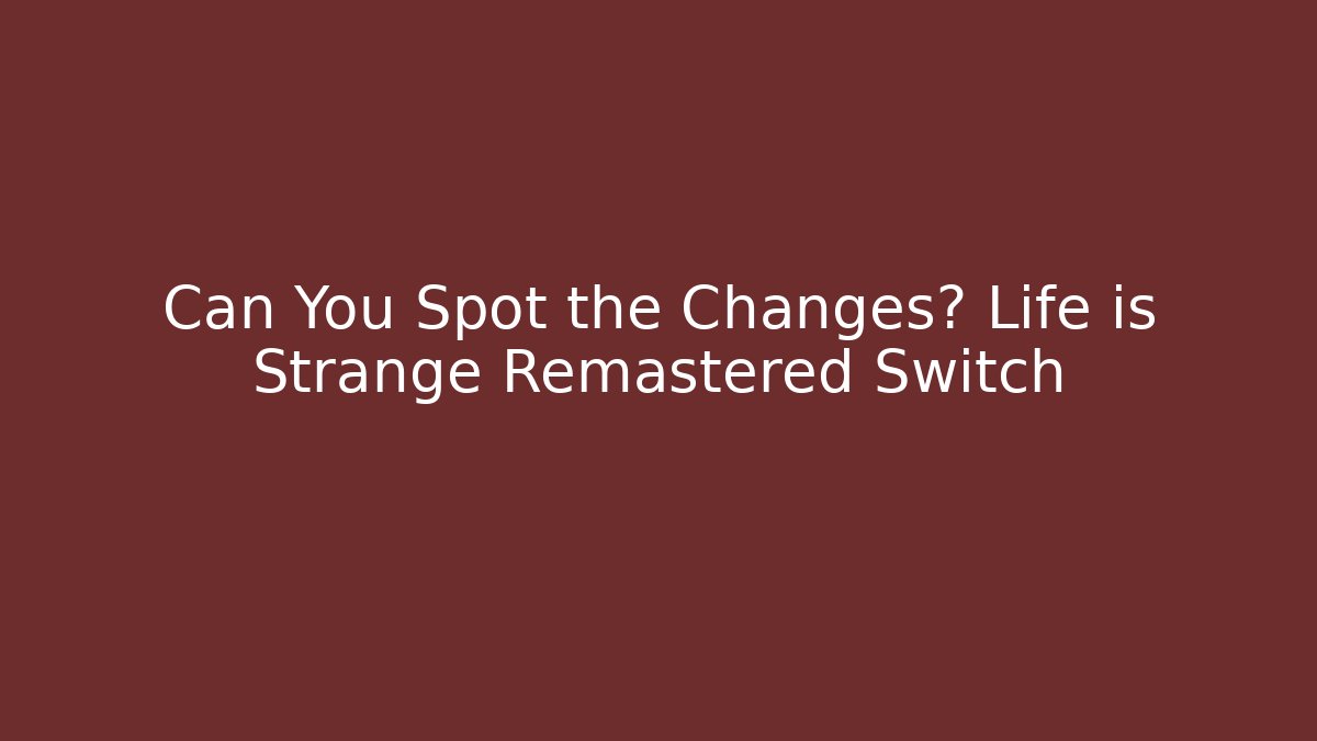Can You Spot the Changes? Life is Strange Remastered Switch