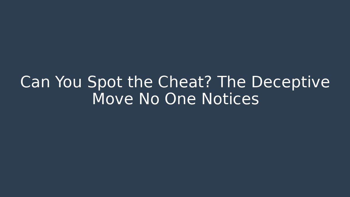 Can You Spot the Cheat? The Deceptive Move No One Notices