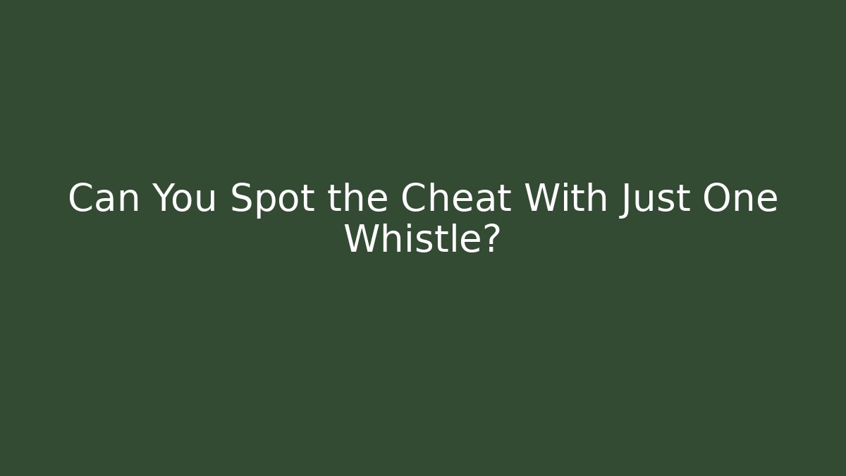 Can You Spot the Cheat With Just One Whistle?