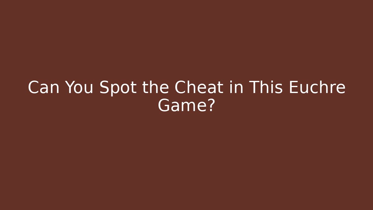 Can You Spot the Cheat in This Euchre Game?