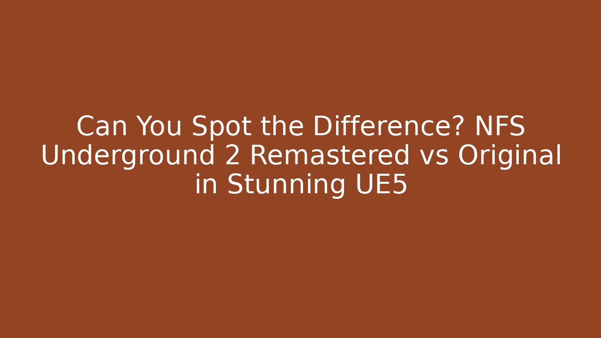 Can You Spot the Difference? NFS Underground 2 Remastered vs Original in Stunning UE5