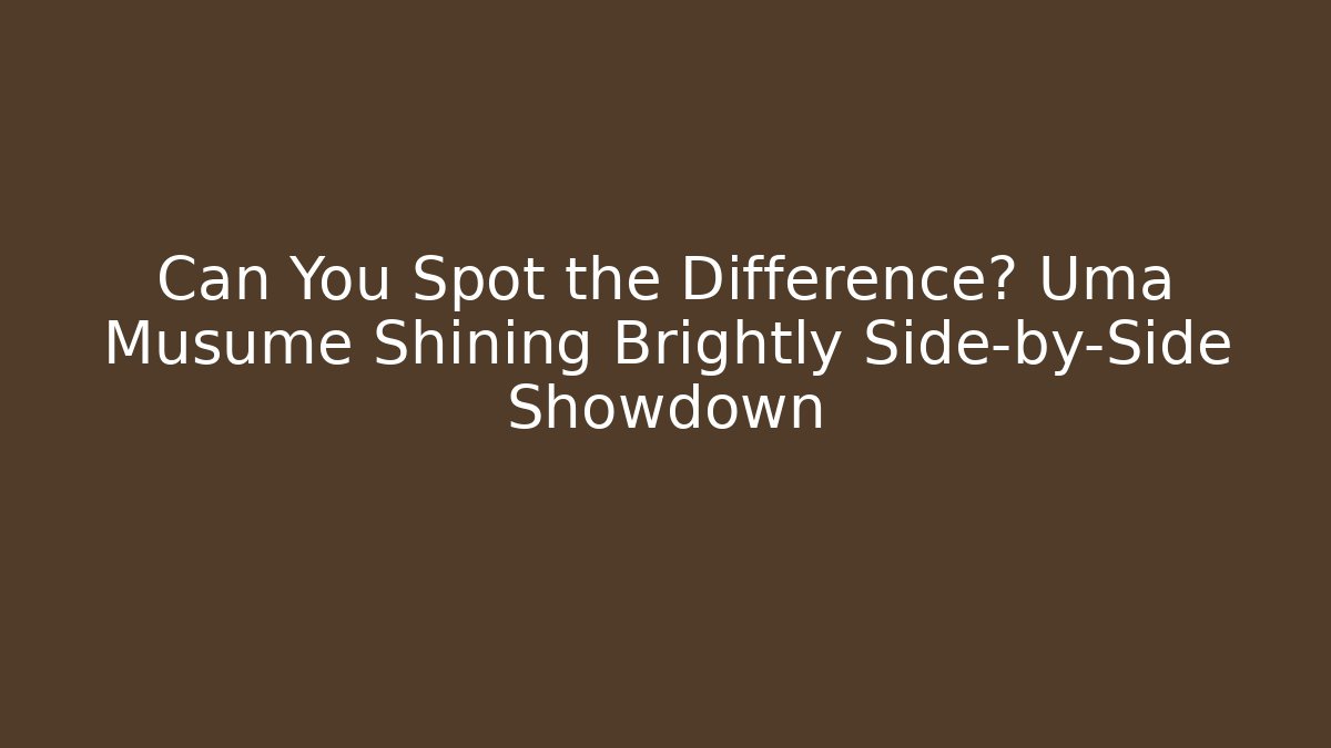 Can You Spot the Difference? Uma Musume Shining Brightly Side-by-Side Showdown
