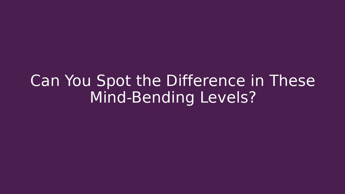Can You Spot the Difference in These Mind-Bending Levels?
