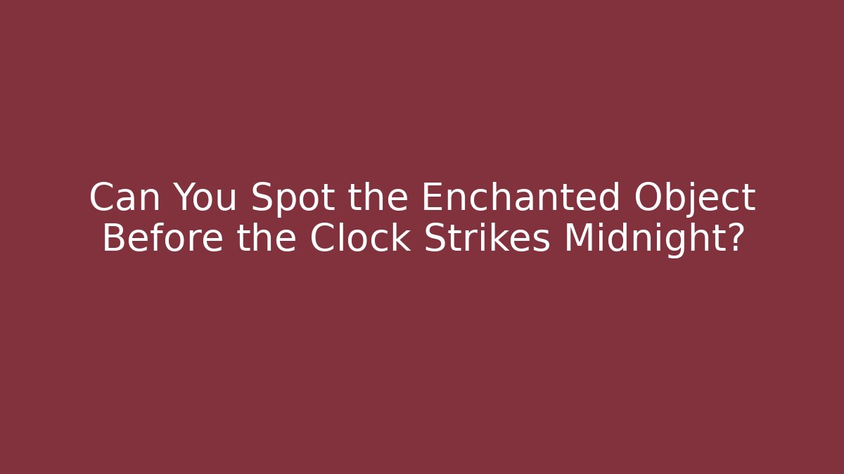 Can You Spot the Enchanted Object Before the Clock Strikes Midnight? - Create More Assets
