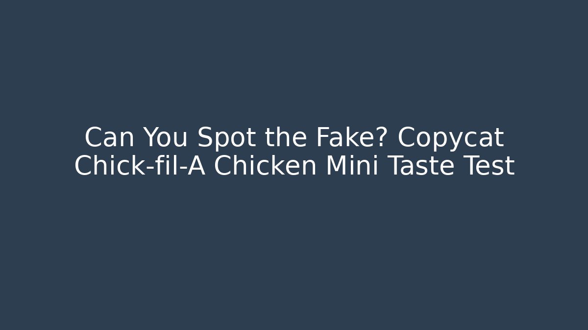 Can You Spot the Fake? Copycat Chick-fil-A Chicken Mini Taste Test
