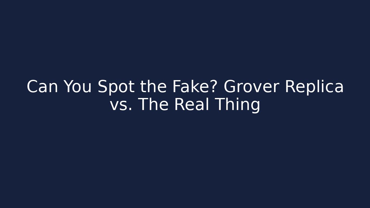 Can You Spot the Fake? Grover Replica vs. The Real Thing