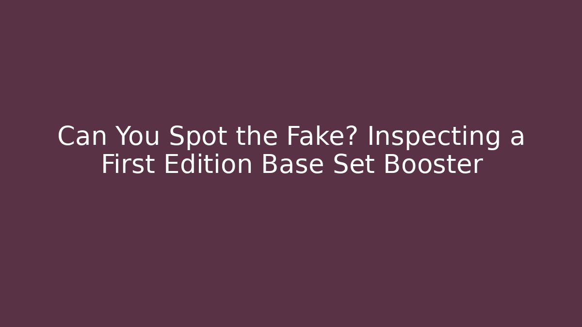 Can You Spot the Fake? Inspecting a First Edition Base Set Booster