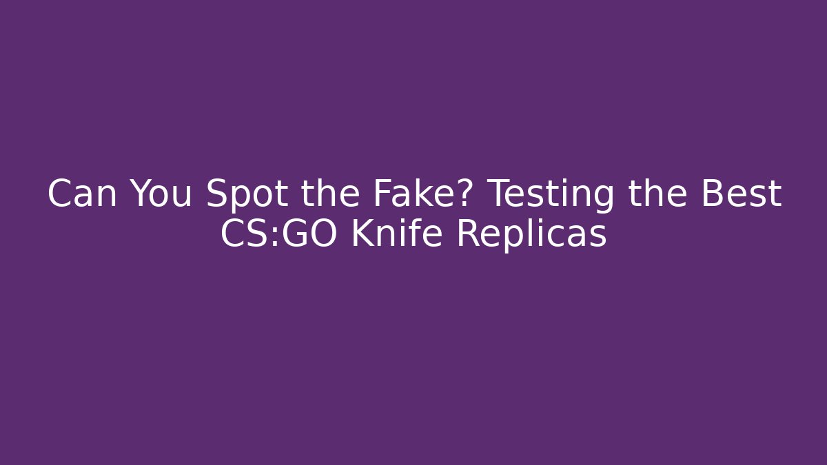 Can You Spot the Fake? Testing the Best CS:GO Knife Replicas