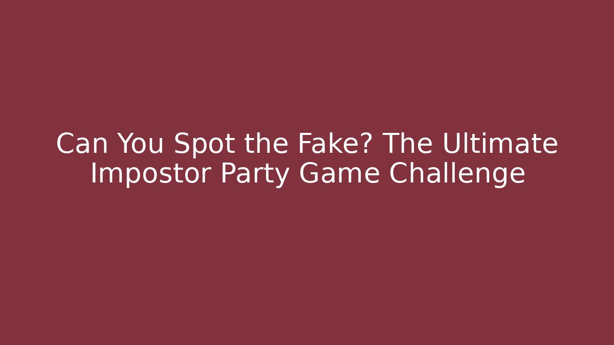 Can You Spot the Fake? The Ultimate Impostor Party Game Challenge