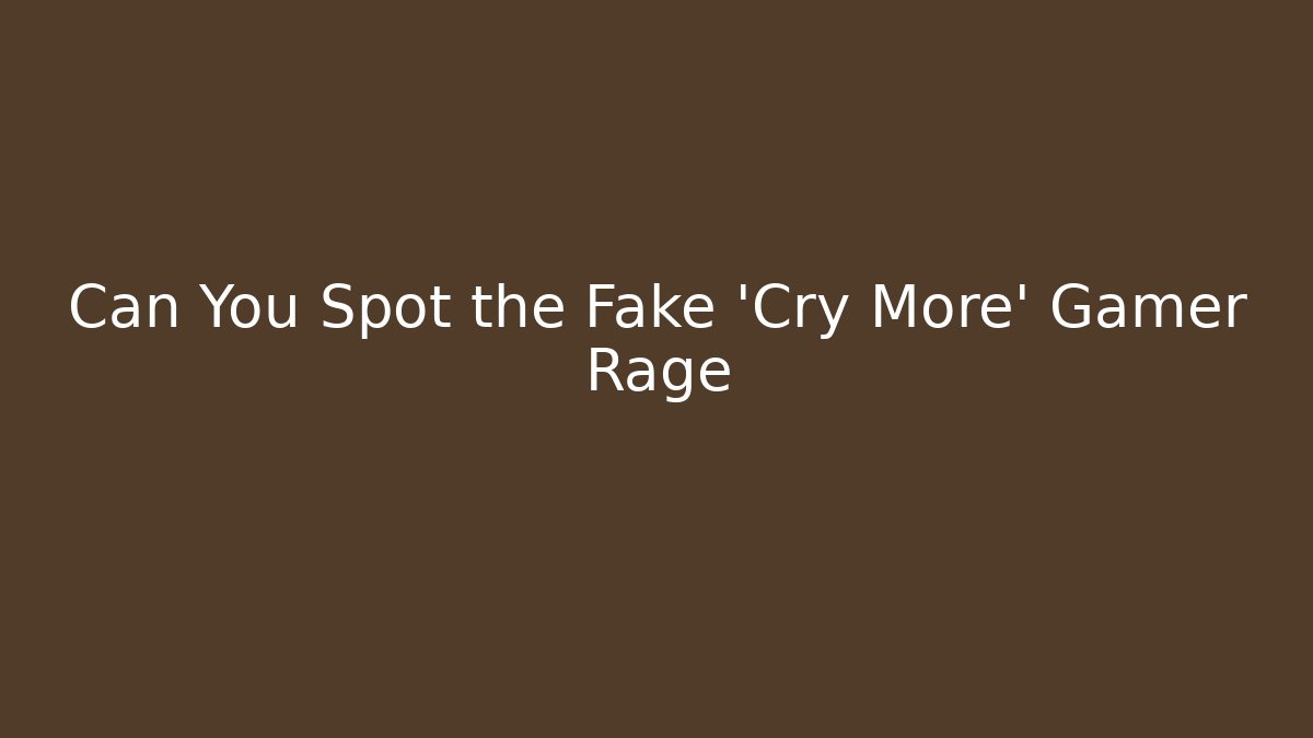 Can You Spot the Fake 'Cry More' Gamer Rage