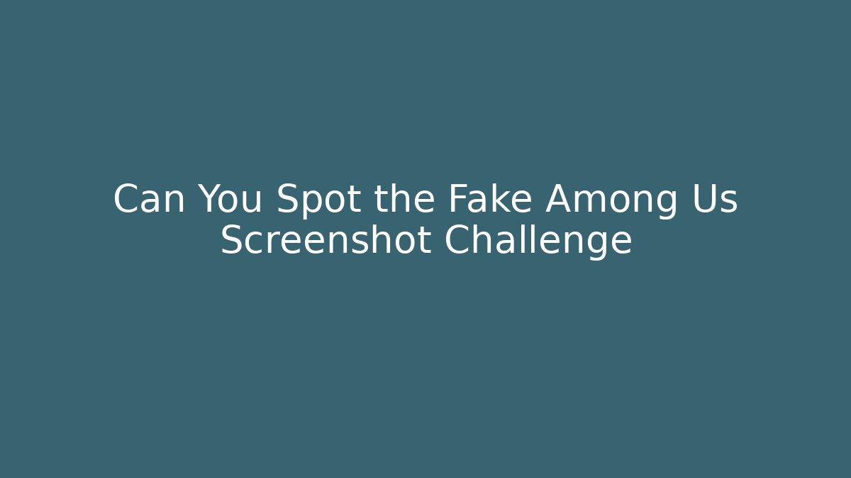 Can You Spot the Fake Among Us Screenshot Challenge