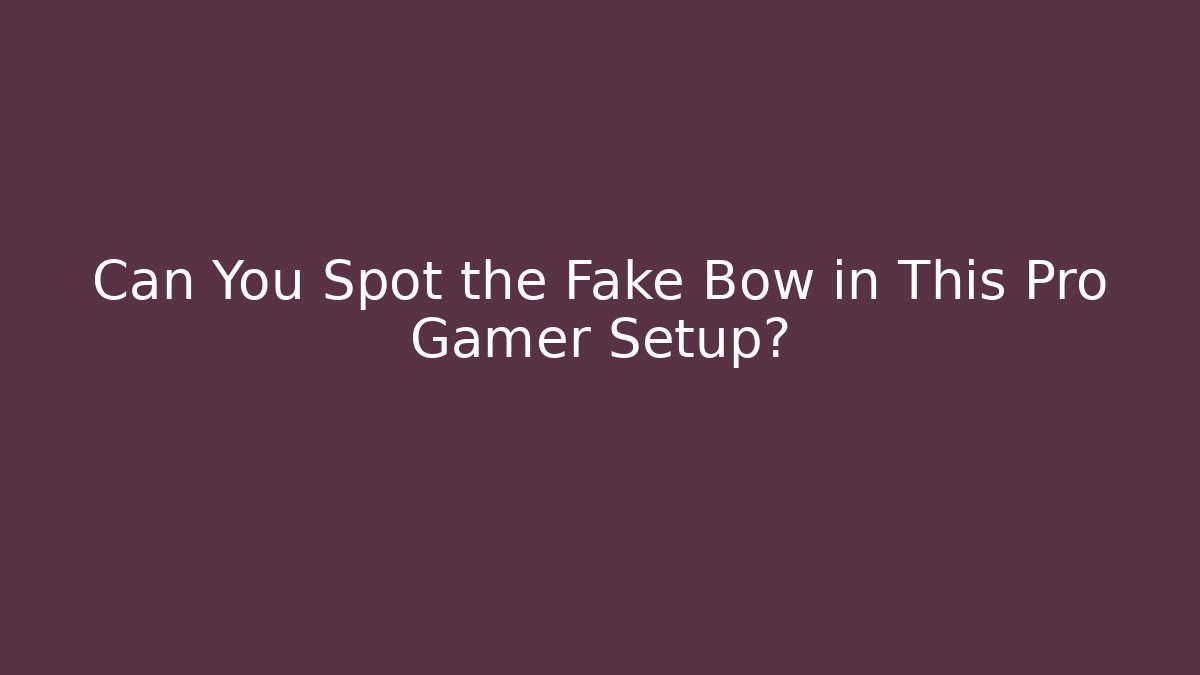 Can You Spot the Fake Bow in This Pro Gamer Setup?