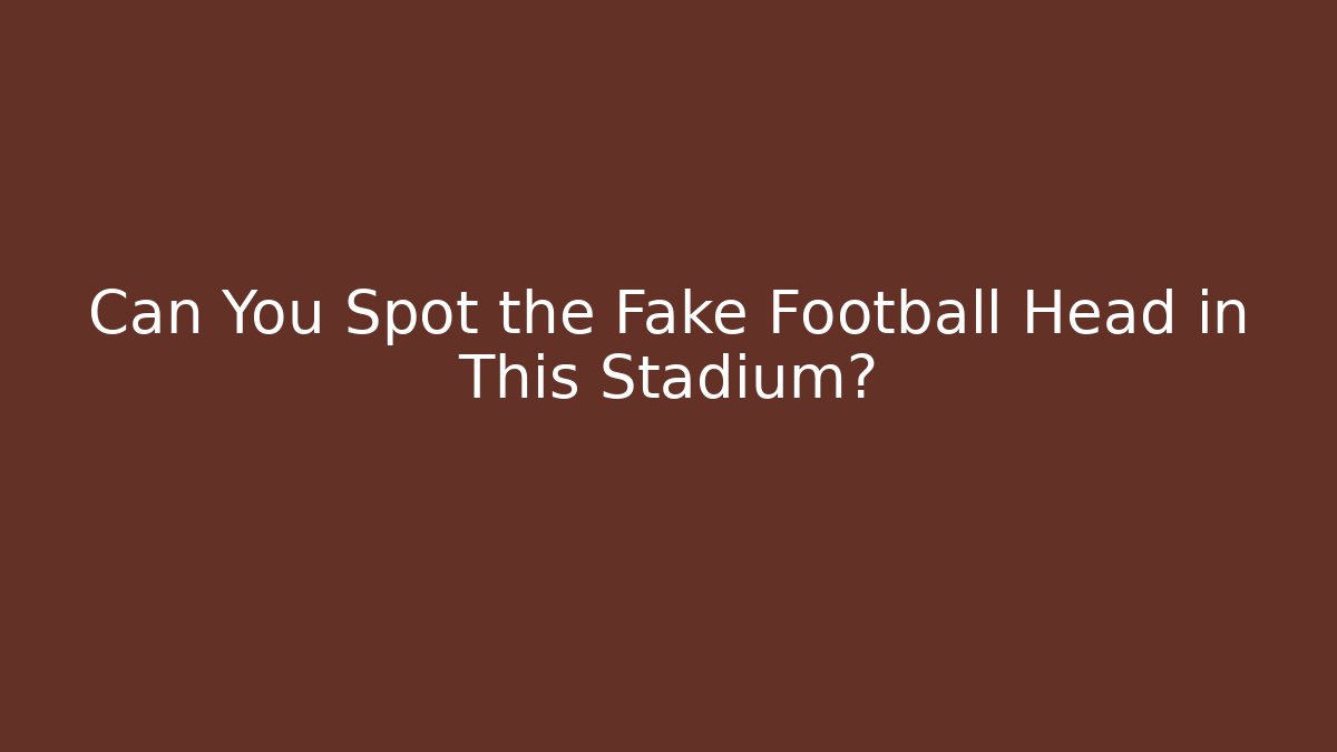 Can You Spot the Fake Football Head in This Stadium?