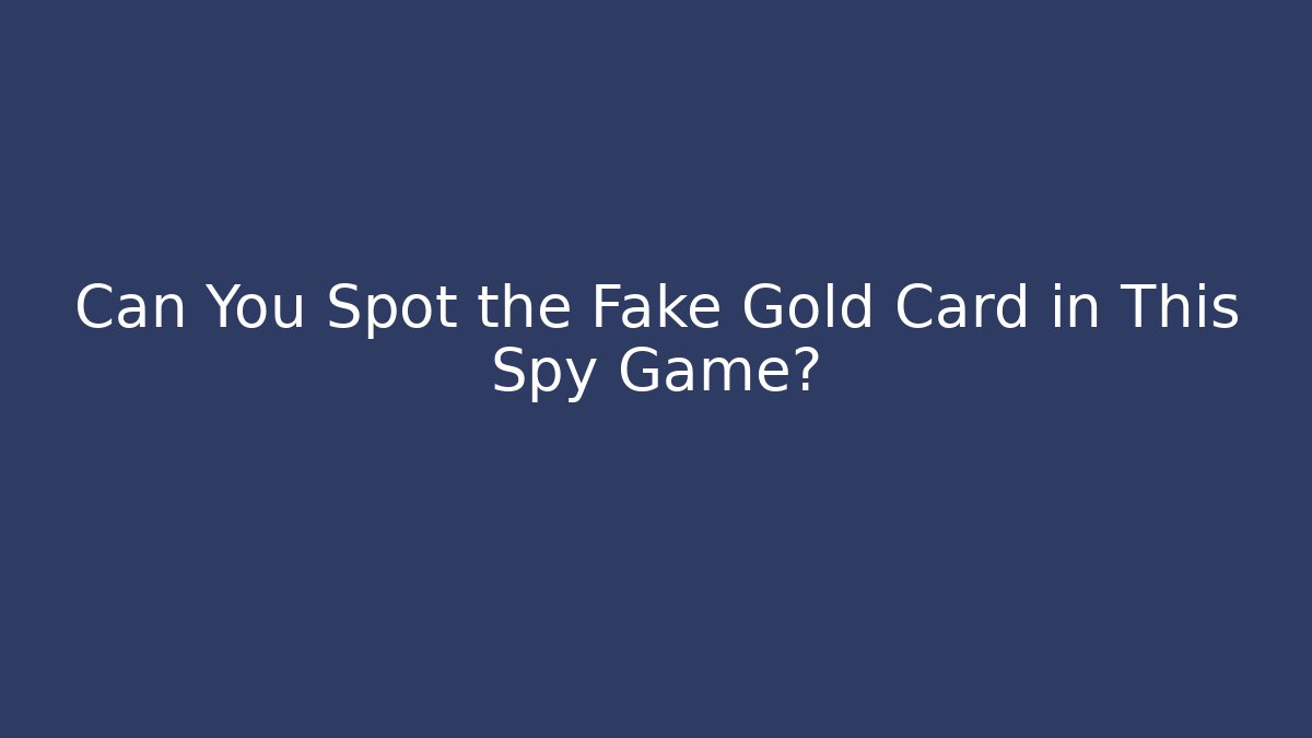 Can You Spot the Fake Gold Card in This Spy Game?