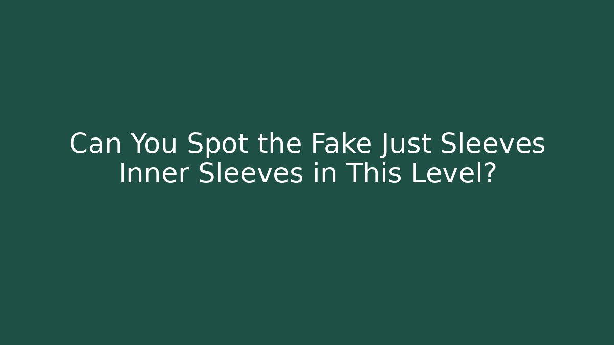 Can You Spot the Fake Just Sleeves Inner Sleeves in This Level?