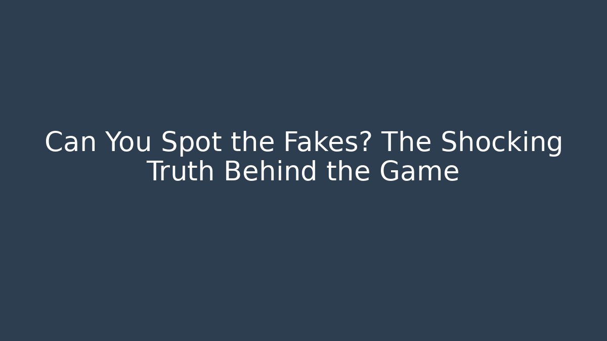 Can You Spot the Fakes? The Shocking Truth Behind the Game